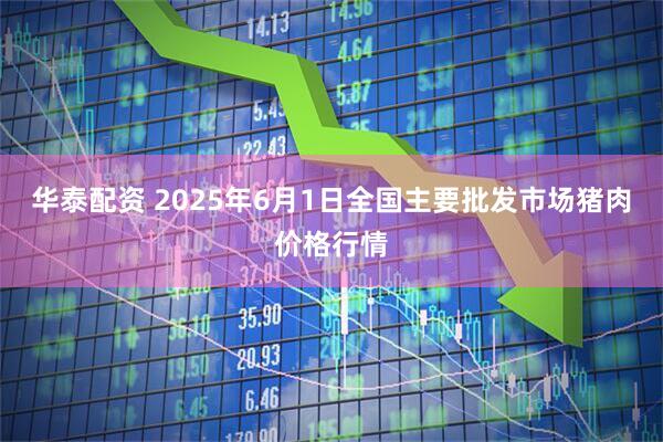 华泰配资 2025年6月1日全国主要批发市场猪肉价格行情