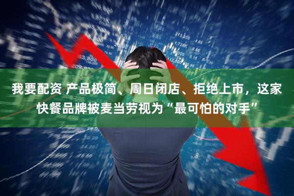 我要配资 产品极简、周日闭店、拒绝上市，这家快餐品牌被麦当劳视为“最可怕的对手”