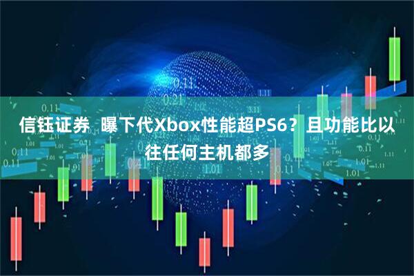 信钰证券  曝下代Xbox性能超PS6？且功能比以往任何主机都多