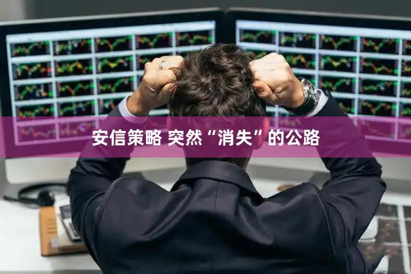 安信策略 突然“消失”的公路