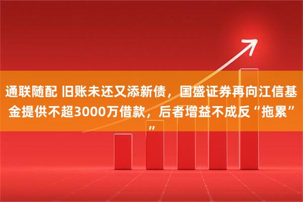 通联随配 旧账未还又添新债，国盛证券再向江信基金提供不超3000万借款，后者增益不成反“拖累”