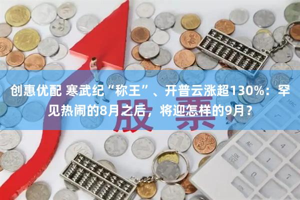 创惠优配 寒武纪“称王”、开普云涨超130%：罕见热闹的8月之后，将迎怎样的9月？