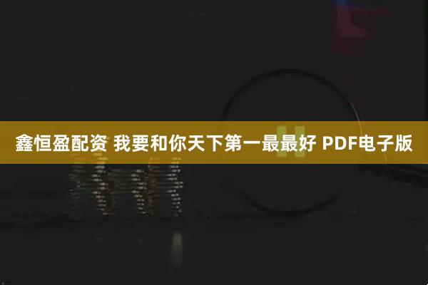 鑫恒盈配资 我要和你天下第一最最好 PDF电子版
