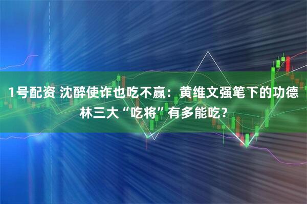 1号配资 沈醉使诈也吃不赢：黄维文强笔下的功德林三大“吃将”有多能吃？