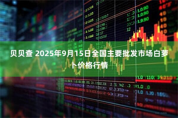 贝贝查 2025年9月15日全国主要批发市场白萝卜价格行情