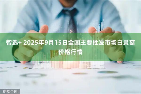 智选+ 2025年9月15日全国主要批发市场白灵菇价格行情