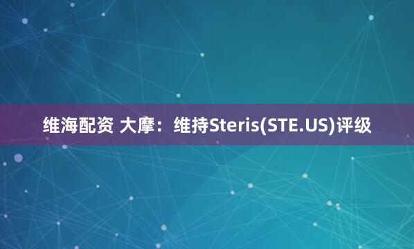 维海配资 大摩：维持Steris(STE.US)评级