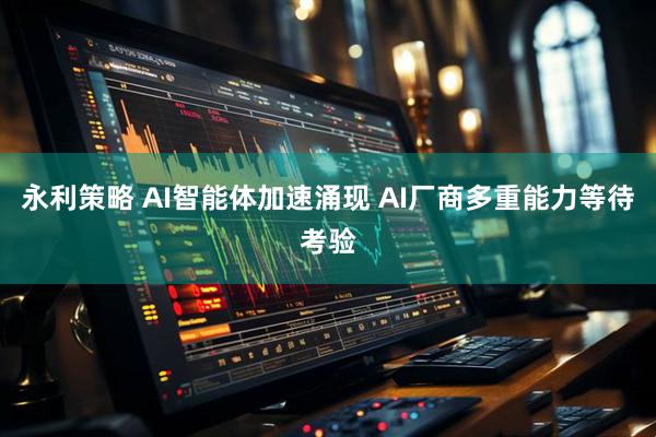 永利策略 AI智能体加速涌现 AI厂商多重能力等待考验