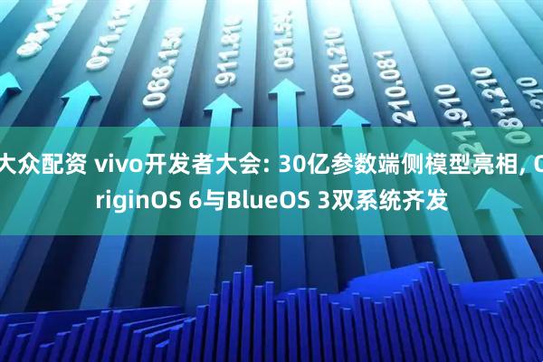 大众配资 vivo开发者大会: 30亿参数端侧模型亮相, OriginOS 6与BlueOS 3双系统齐发
